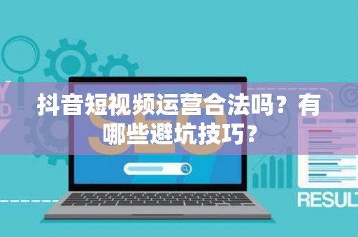 抖音短视频运营合法吗？有哪些避坑技巧？