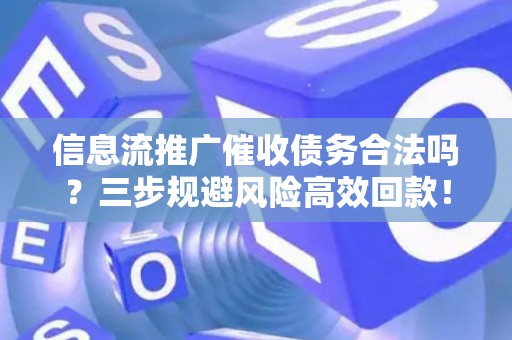 信息流推广催收债务合法吗？三步规避风险高效回款！